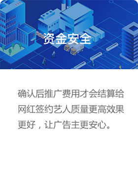 资金安全，确认后推广费用才会结算给网红签约艺人质量更高效果更好，让广告主更放心